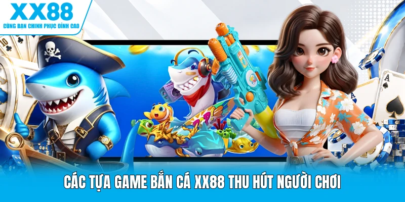Các tựa game bắn cá XX88 thu hút người chơi