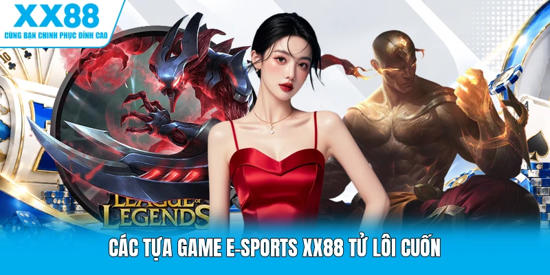 Các tựa game E-Sports XX88 tử lôi cuốn