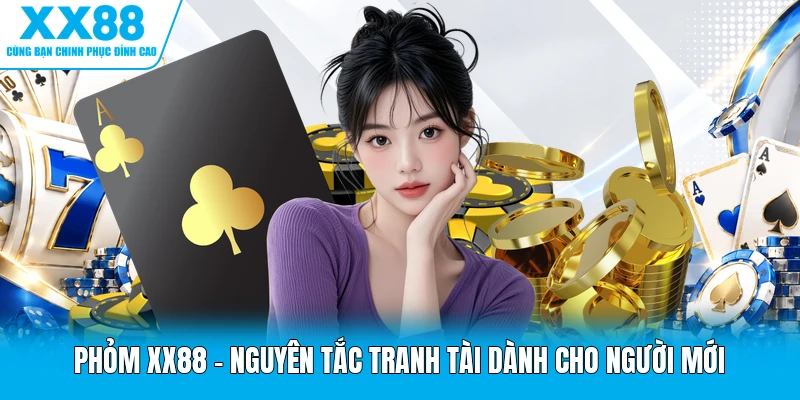 Phỏm XX88 - Nguyên Tắc Tranh Tài Dành Cho Người Mới