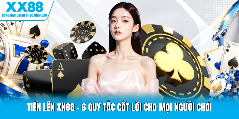 Tiến Lên XX88 - 6 Quy Tắc Cốt Lõi Cho Mọi Người Chơi