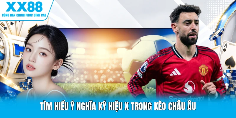 Tìm hiểu ý nghĩa ký hiệu X trong kèo châu Âu